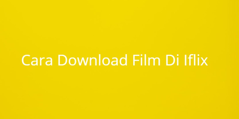 Cara Download Film Di Iflix Mudah (Kelebihan dan Cara Berlangganan)