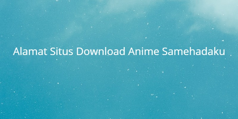 Alamat Situs Download Anime Samehadaku (Lengkap)