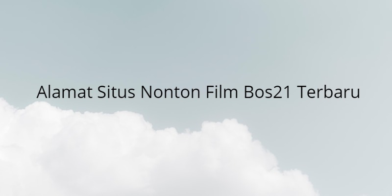 Alamat Situs Nonton Film Bos21 Terbaru