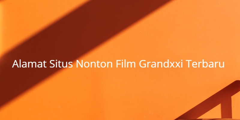 Alamat Situs Nonton Film Grandxxi Terbaru (Lengkap)