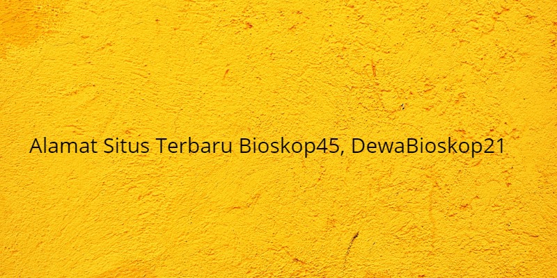 Alamat Situs Terbaru Bioskop45, DewaBioskop21