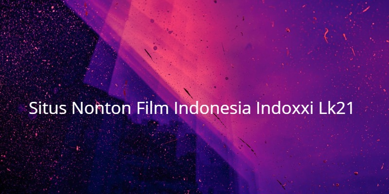 Situs Nonton Film Indonesia Indoxxi Lk21